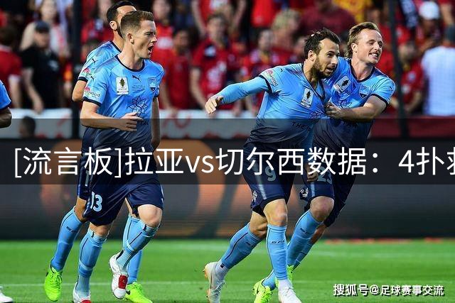 [流言板]拉亚vs切尔西数据：4扑救+3禁区内扑救，1拳击球，4摘高球